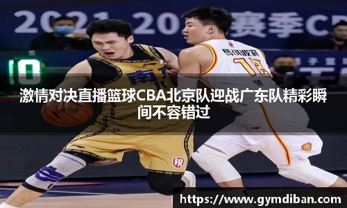 激情对决直播篮球CBA北京队迎战广东队精彩瞬间不容错过
