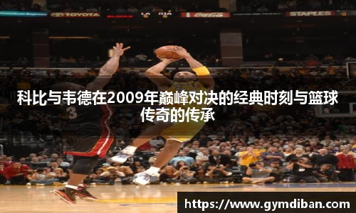 科比与韦德在2009年巅峰对决的经典时刻与篮球传奇的传承